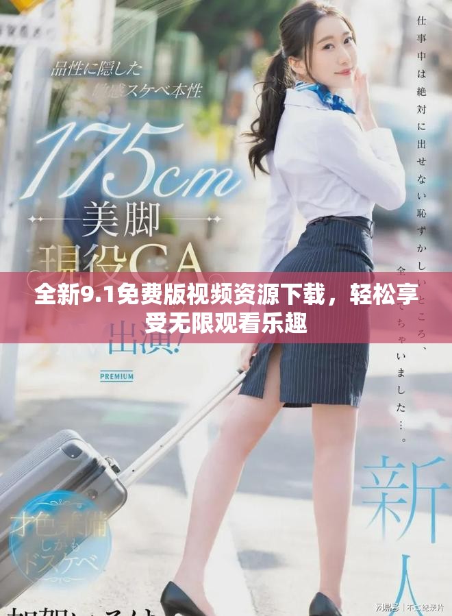 全新9.1免费版视频资源下载，轻松享受无限观看乐趣