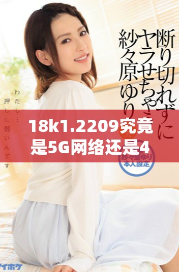 18k1.2209究竟是5G网络还是4G网络呢
