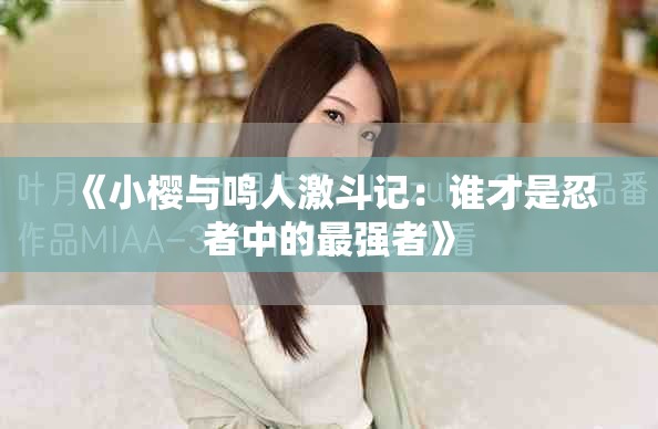 《小樱与鸣人激斗记：谁才是忍者中的最强者》