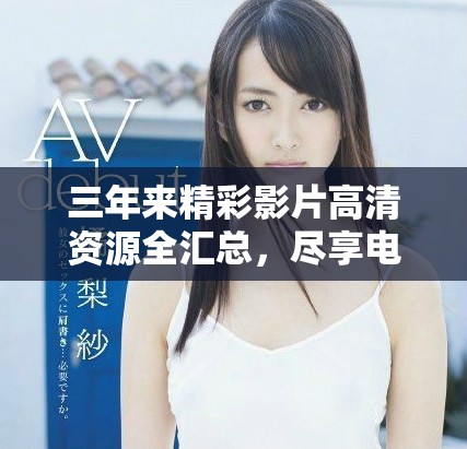 三年来精彩影片高清资源全汇总，尽享电影盛宴
