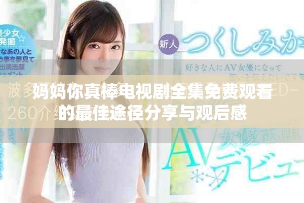 妈妈你真棒电视剧全集免费观看的最佳途径分享与观后感