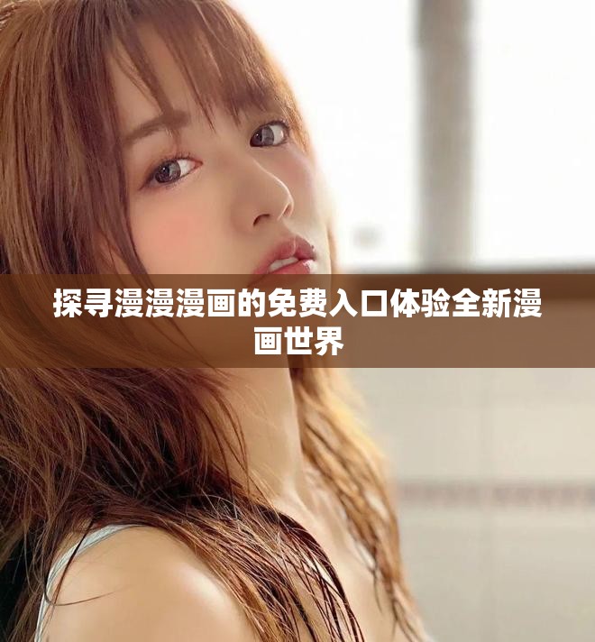 探寻漫漫漫画的免费入口体验全新漫画世界