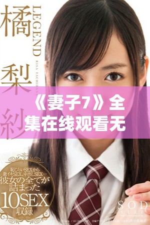 《妻子7》全集在线观看无需付费的完整观影体验分享