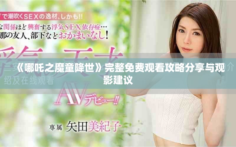 《哪吒之魔童降世》完整免费观看攻略分享与观影建议