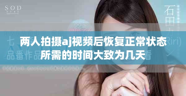 两人拍摄aj视频后恢复正常状态所需的时间大致为几天