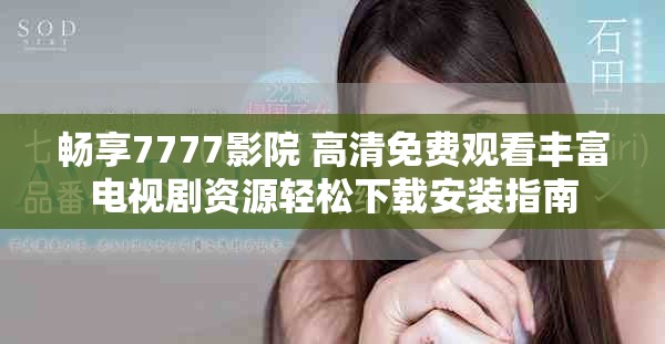 畅享7777影院 高清免费观看丰富电视剧资源轻松下载安装指南