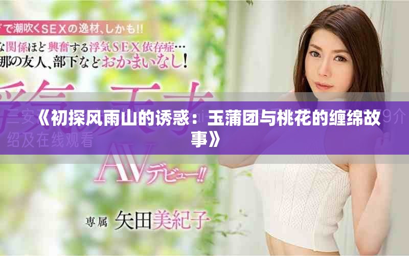 《初探风雨山的诱惑：玉蒲团与桃花的缠绵故事》