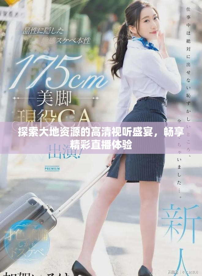 探索大地资源的高清视听盛宴，畅享精彩直播体验