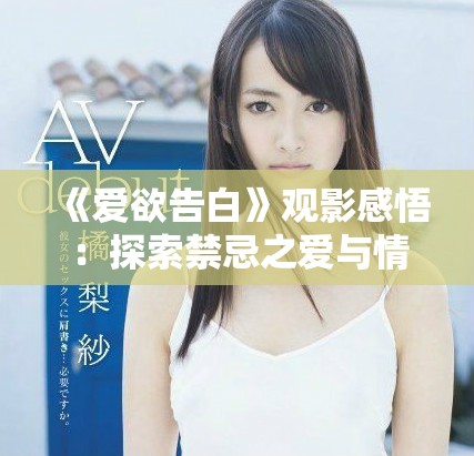 《爱欲告白》观影感悟：探索禁忌之爱与情感的复杂交织