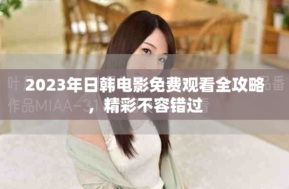 2023年日韩电影免费观看全攻略，精彩不容错过