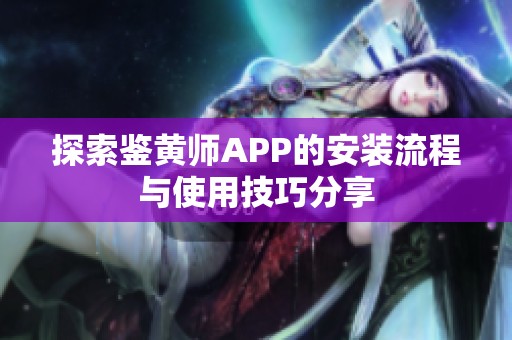 探索鉴黄师APP的安装流程与使用技巧分享