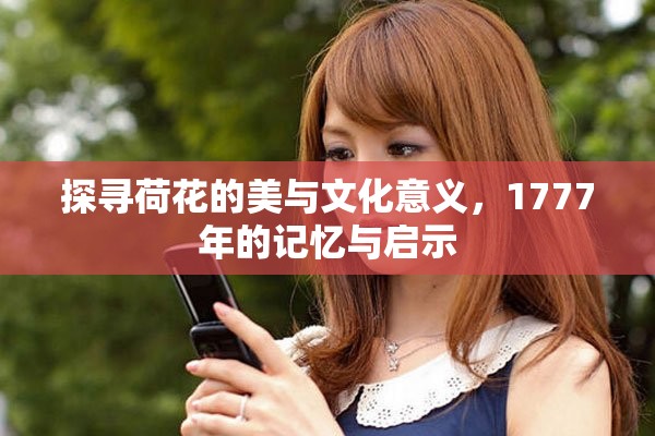 探寻荷花的美与文化意义，1777年的记忆与启示