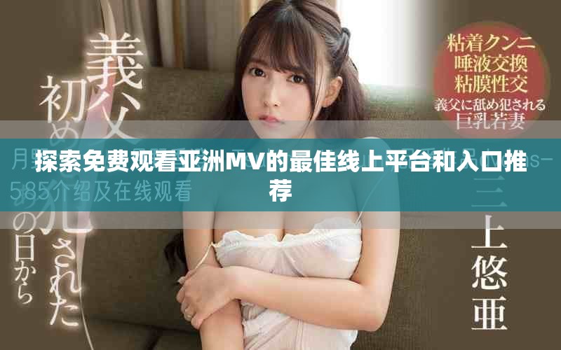 探索免费观看亚洲MV的最佳线上平台和入口推荐