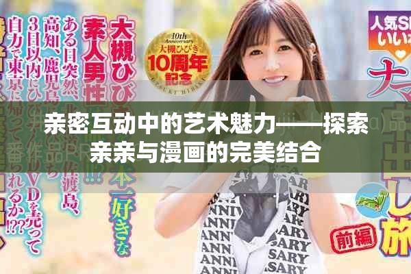 亲密互动中的艺术魅力——探索亲亲与漫画的完美结合