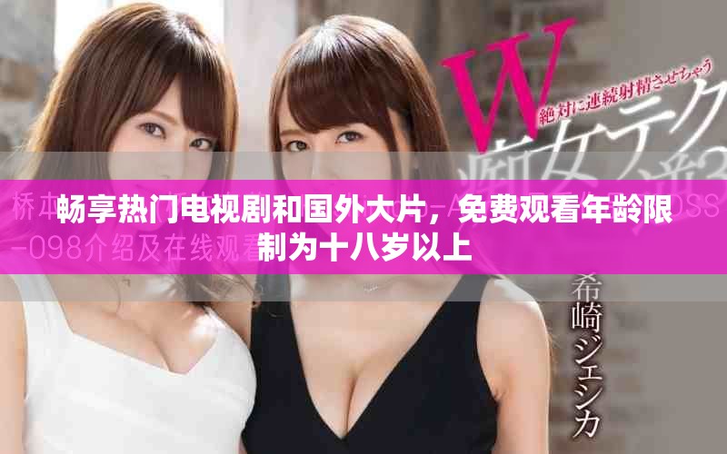 畅享热门电视剧和国外大片，免费观看年龄限制为十八岁以上
