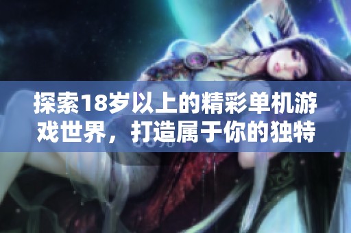 探索18岁以上的精彩单机游戏世界，打造属于你的独特游戏体验
