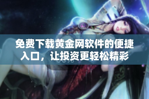 免费下载黄金网软件的便捷入口，让投资更轻松精彩