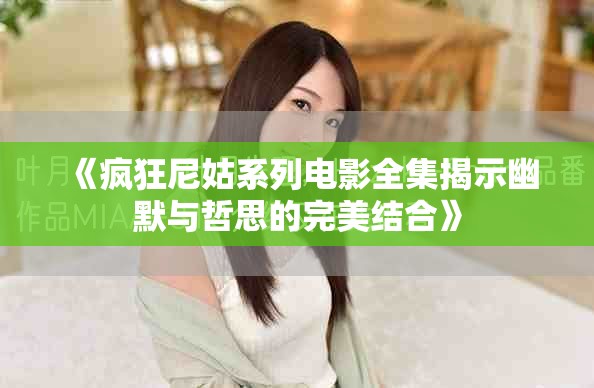《疯狂尼姑系列电影全集揭示幽默与哲思的完美结合》