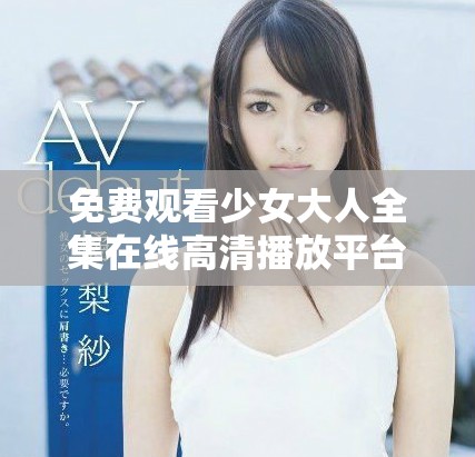 免费观看少女大人全集在线高清播放平台推荐