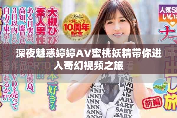 深夜魅惑婷婷AV蜜桃妖精带你进入奇幻视频之旅