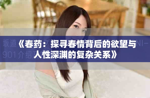 《春药：探寻春情背后的欲望与人性深渊的复杂关系》