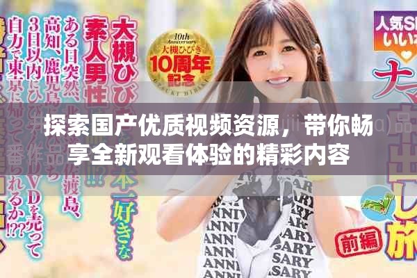 探索国产优质视频资源，带你畅享全新观看体验的精彩内容