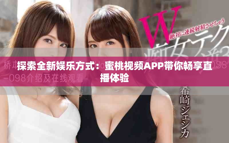 探索全新娱乐方式：蜜桃视频APP带你畅享直播体验
