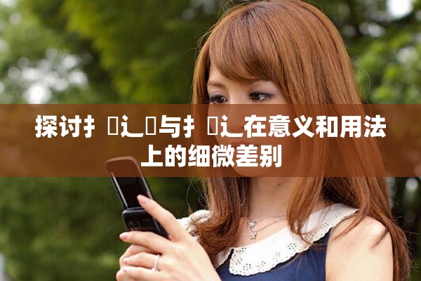 探讨扌喿辶畑与扌喿辶在意义和用法上的细微差别