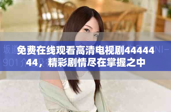 免费在线观看高清电视剧4444444，精彩剧情尽在掌握之中