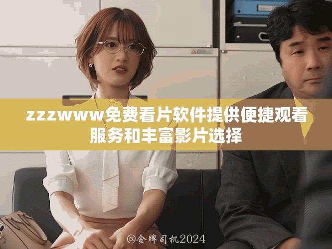 zzzwww免费看片软件提供便捷观看服务和丰富影片选择