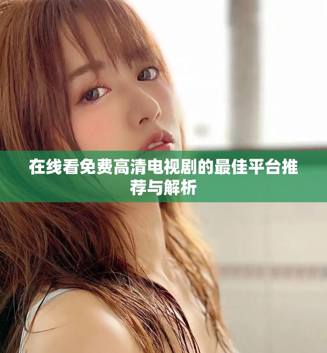 在线看免费高清电视剧的最佳平台推荐与解析