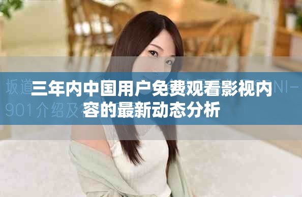 三年内中国用户免费观看影视内容的最新动态分析