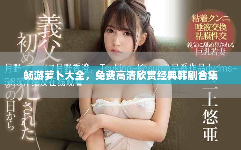 畅游萝卜大全，免费高清欣赏经典韩剧合集
