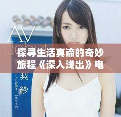 探寻生活真谛的奇妙旅程《深入浅出》电影观看体验