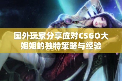 国外玩家分享应对CSGO大姐姐的独特策略与经验