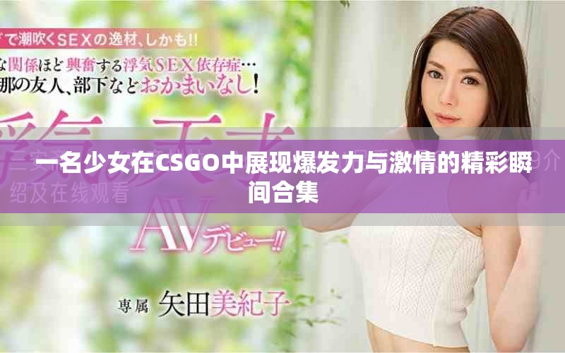 一名少女在CSGO中展现爆发力与激情的精彩瞬间合集