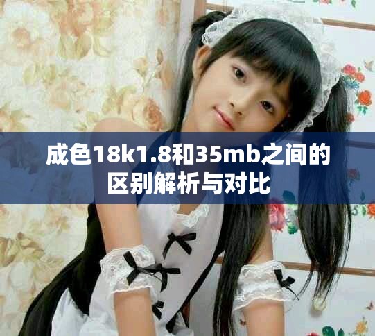 成色18k1.8和35mb之间的区别解析与对比