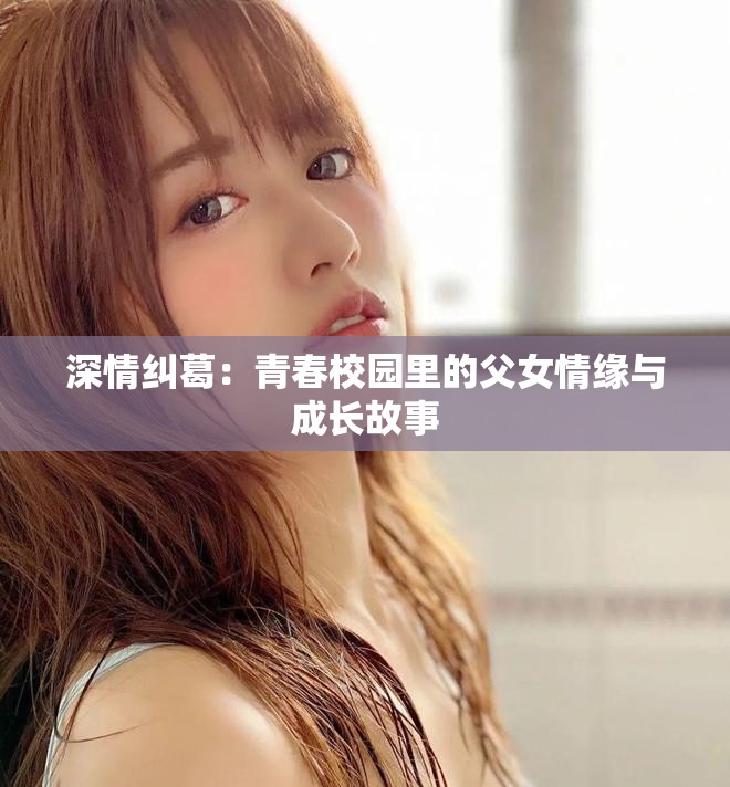 深情纠葛：青春校园里的父女情缘与成长故事