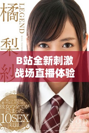 B站全新刺激战场直播体验，带你一同征战沙场！