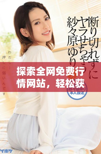 探索全网免费行情网站，轻松获取最新市场动态与分析信息