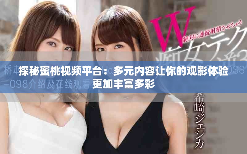 探秘蜜桃视频平台：多元内容让你的观影体验更加丰富多彩