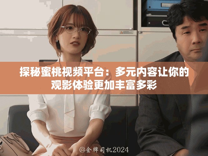 探秘蜜桃视频平台：多元内容让你的观影体验更加丰富多彩