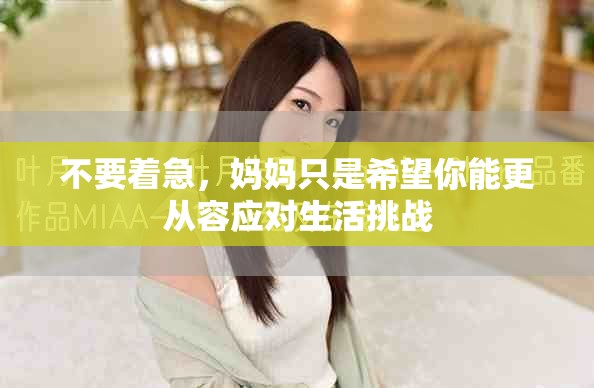 不要着急，妈妈只是希望你能更从容应对生活挑战