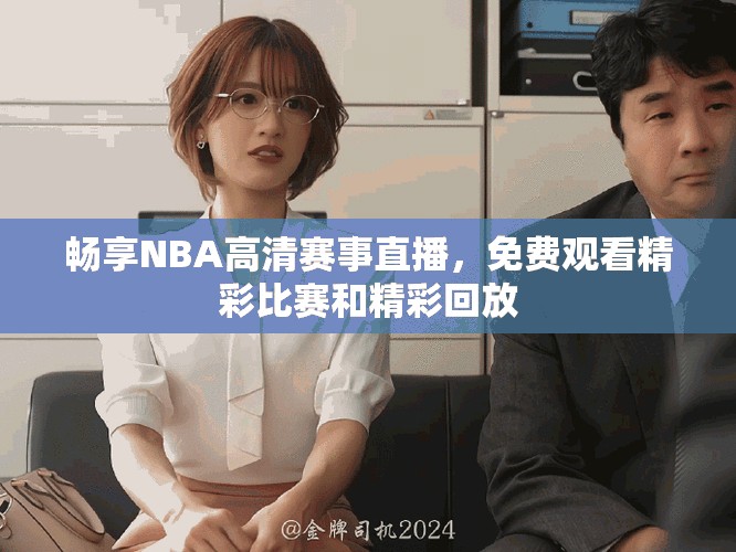 畅享NBA高清赛事直播，免费观看精彩比赛和精彩回放