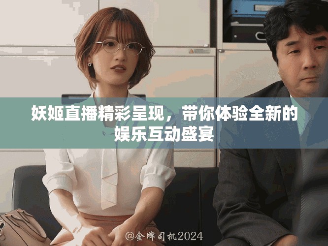 妖姬直播精彩呈现，带你体验全新的娱乐互动盛宴