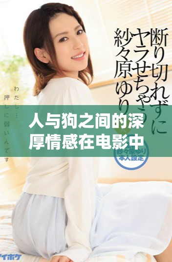 人与狗之间的深厚情感在电影中的真实演绎与表现