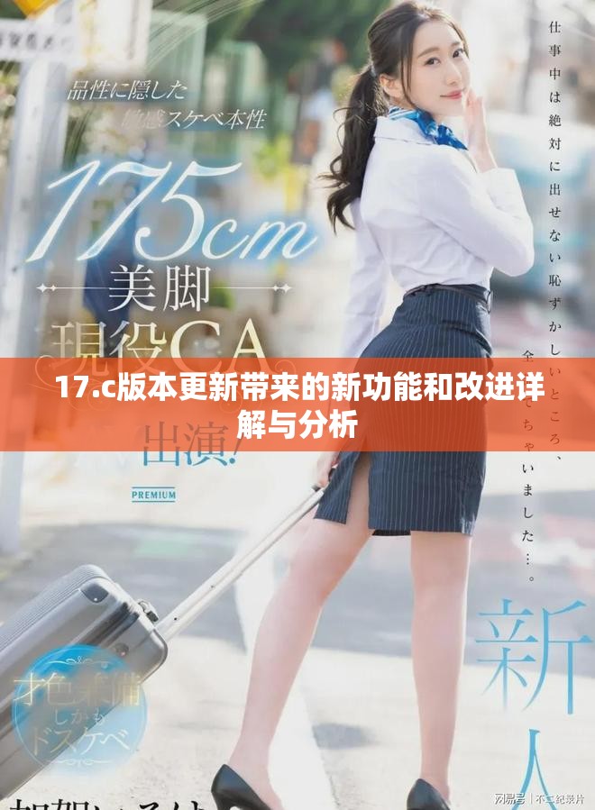 17.c版本更新带来的新功能和改进详解与分析