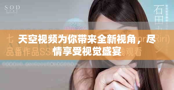 天空视频为你带来全新视角，尽情享受视觉盛宴