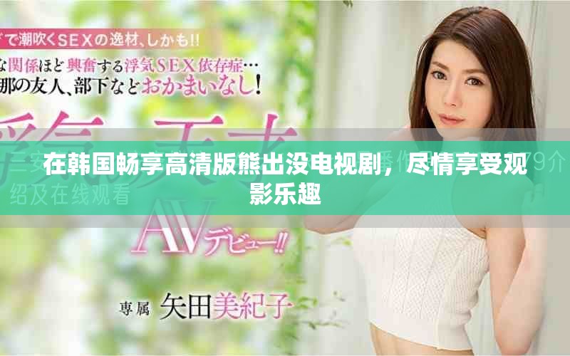 在韩国畅享高清版熊出没电视剧，尽情享受观影乐趣