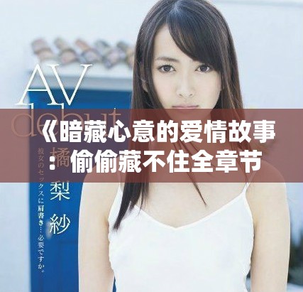 《暗藏心意的爱情故事：偷偷藏不住全章节免费阅读》